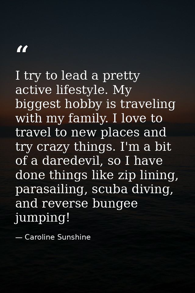 I try to lead a pretty active lifestyle. My biggest hobby is traveling with my family. I love to travel to new places an — Caroline Sunshine