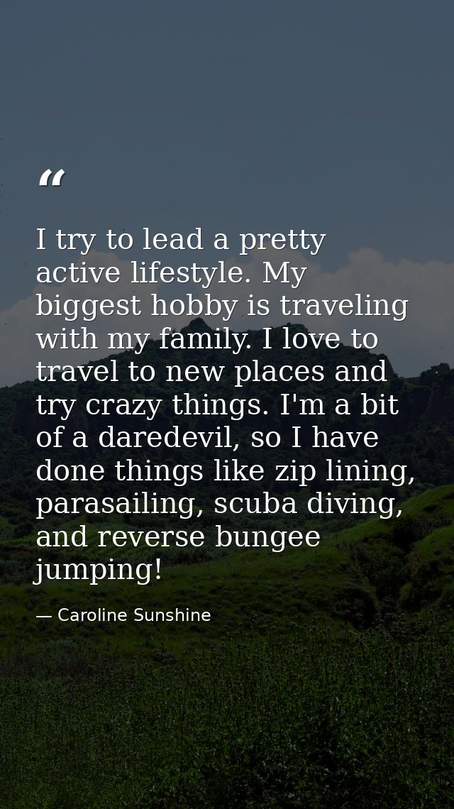 I try to lead a pretty active lifestyle. My biggest hobby is traveling with my family. I love to travel to new places an — Caroline Sunshine