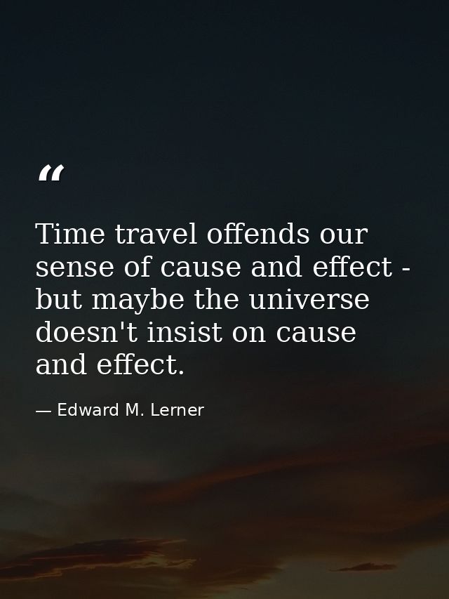 Time travel offends our sense of cause and effect - but maybe the universe doesn't insist on cause and effect. — Edward M. Lerner