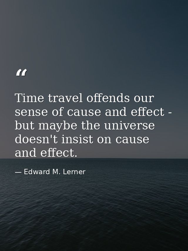 Time travel offends our sense of cause and effect - but maybe the universe doesn't insist on cause and effect. — Edward M. Lerner