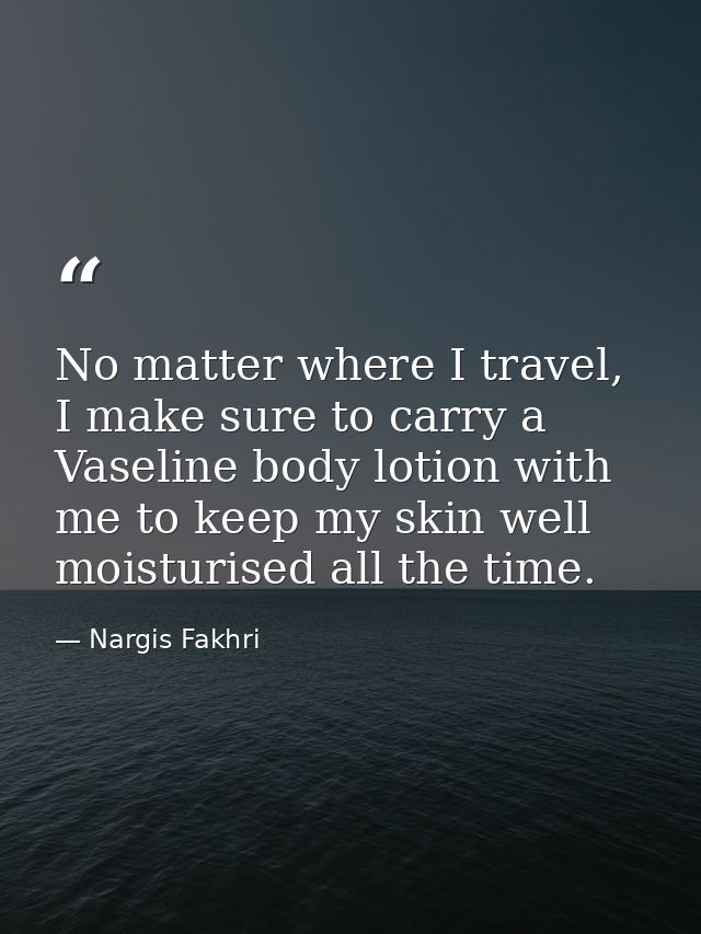 No matter where I travel, I make sure to carry a Vaseline body lotion with me to keep my skin well moisturised all the t — Nargis Fakhri