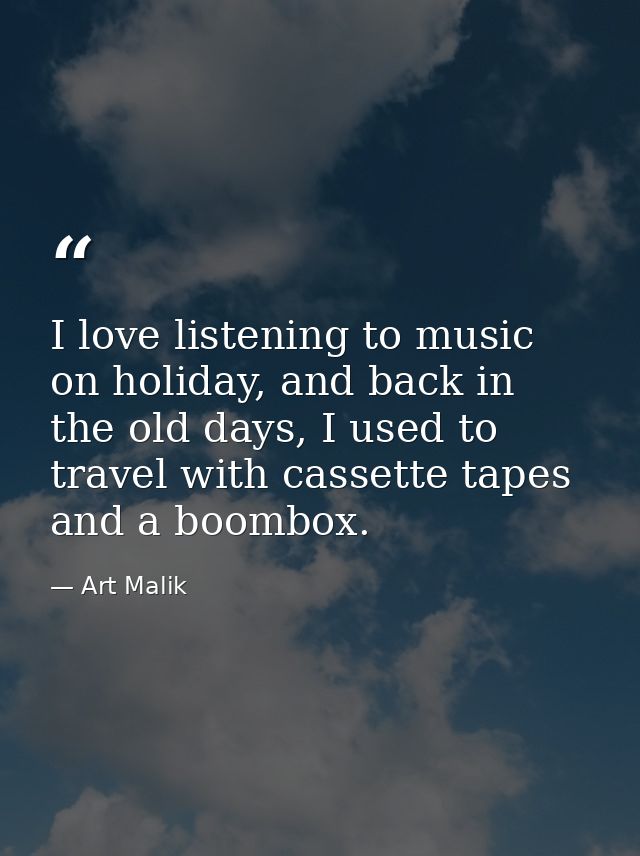 I love listening to music on holiday, and back in the old days, I used to travel with cassette tapes and a boombox. — Art Malik