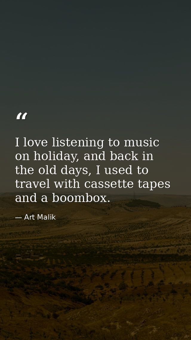 I love listening to music on holiday, and back in the old days, I used to travel with cassette tapes and a boombox. — Art Malik