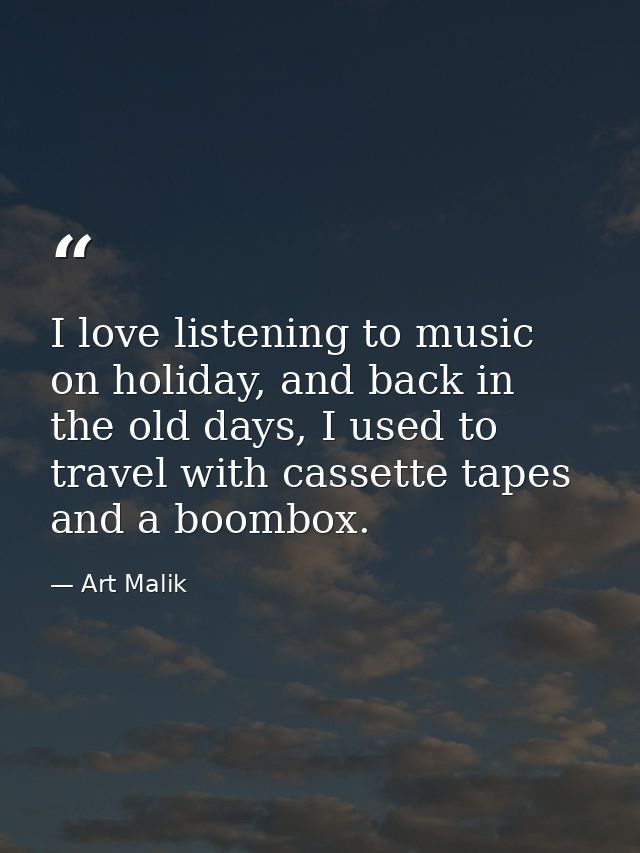 I love listening to music on holiday, and back in the old days, I used to travel with cassette tapes and a boombox. — Art Malik