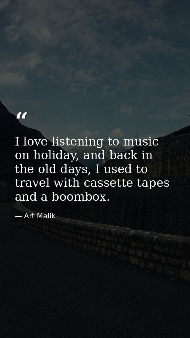 I love listening to music on holiday, and back in the old days, I used to travel with cassette tapes and a boombox. — Art Malik