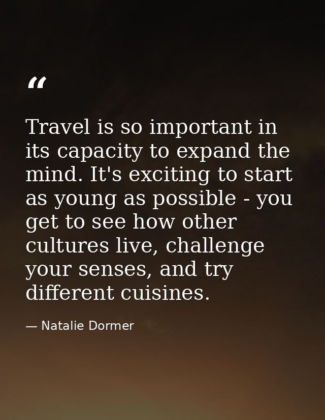 Travel is so important in its capacity to expand the mind. It's exciting to start as young as possible - you get to see  — Natalie Dormer