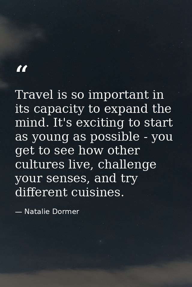 Travel is so important in its capacity to expand the mind. It's exciting to start as young as possible - you get to see  — Natalie Dormer