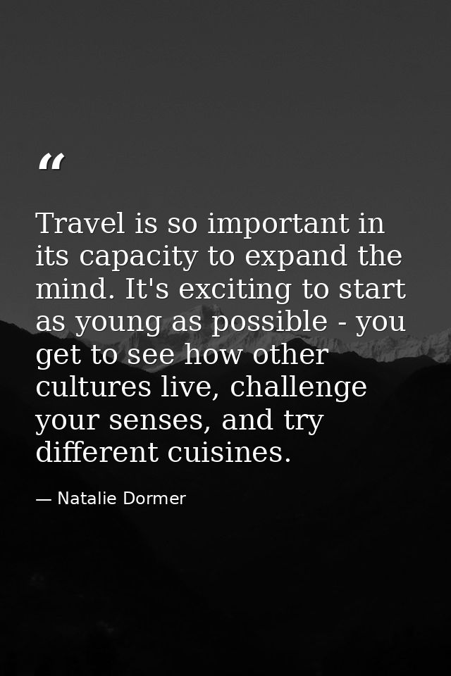 Travel is so important in its capacity to expand the mind. It's exciting to start as young as possible - you get to see  — Natalie Dormer