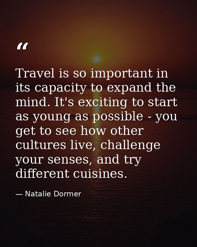 Travel is so important in its capacity to expand the mind. It's exciting to start as young as possible - you get to see  — Natalie Dormer