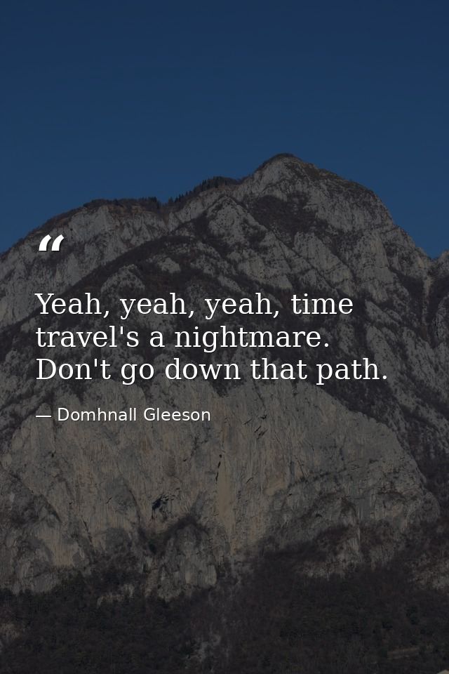 Yeah, yeah, yeah, time travel's a nightmare. Don't go down that path. — Domhnall Gleeson