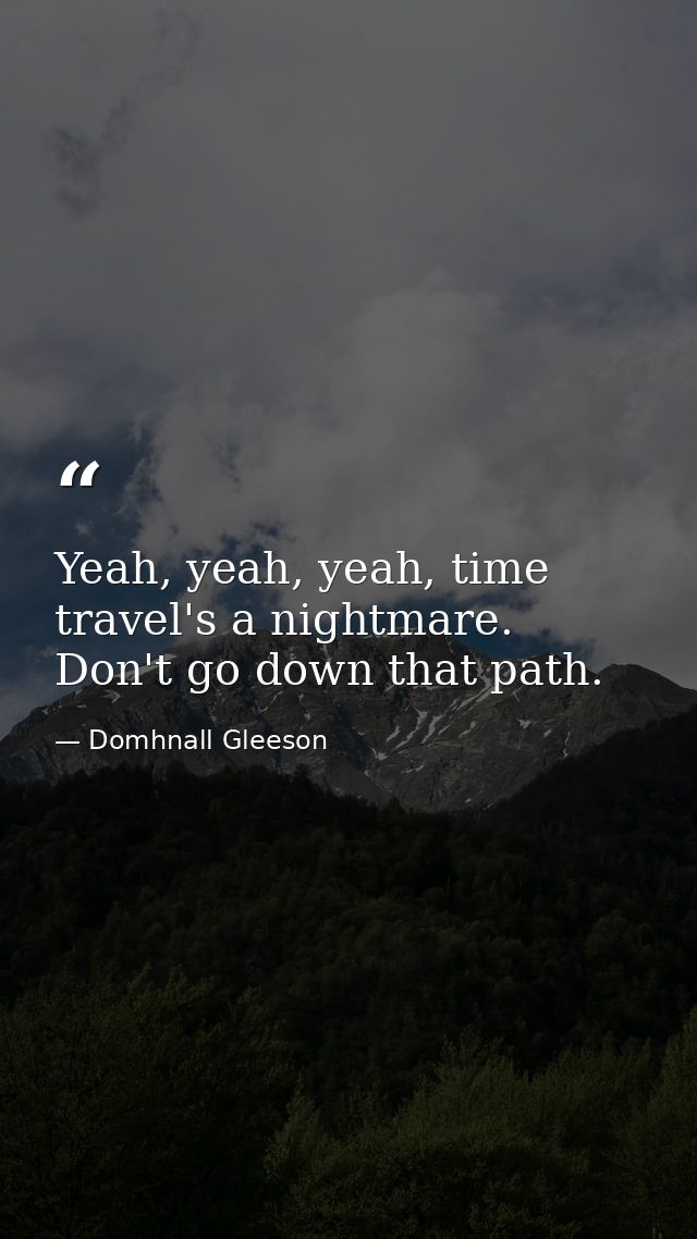 Yeah, yeah, yeah, time travel's a nightmare. Don't go down that path. — Domhnall Gleeson