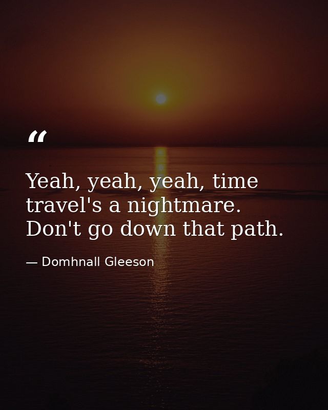 Yeah, yeah, yeah, time travel's a nightmare. Don't go down that path. — Domhnall Gleeson