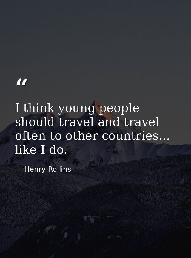 I think young people should travel and travel often to other countries... like I do. — Henry Rollins