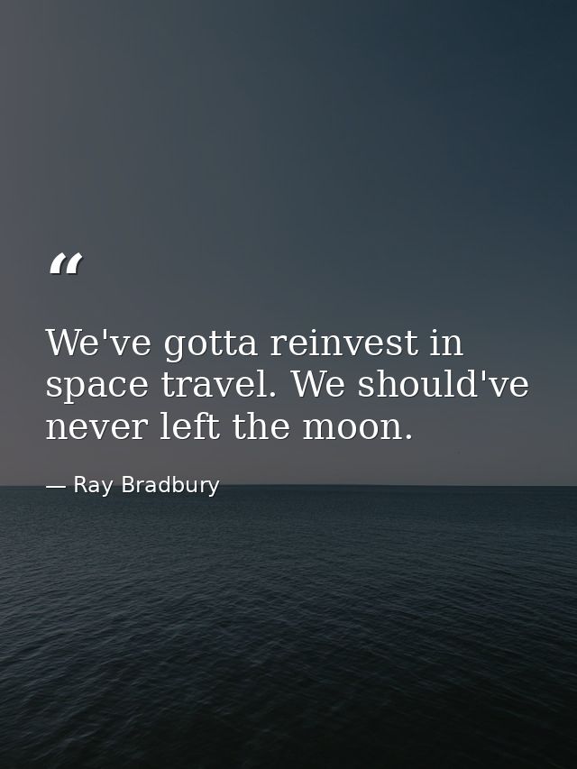We've gotta reinvest in space travel. We should've never left the moon. — Ray Bradbury