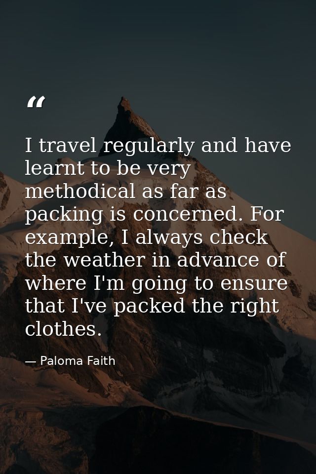 I travel regularly and have learnt to be very methodical as far as packing is concerned. For example, I always check the — Paloma Faith