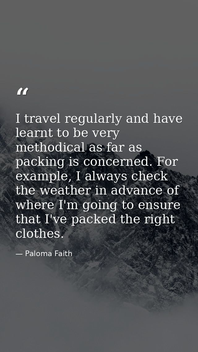 I travel regularly and have learnt to be very methodical as far as packing is concerned. For example, I always check the — Paloma Faith