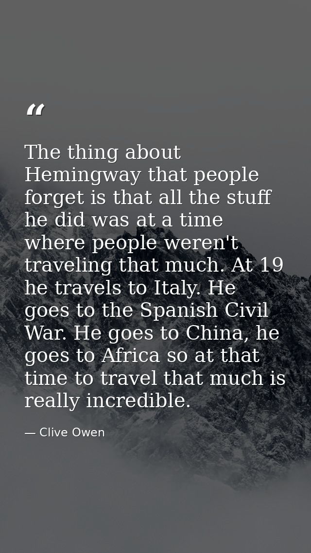 The thing about Hemingway that people forget is that all the stuff he did was at a time where people weren't traveling t — Clive Owen