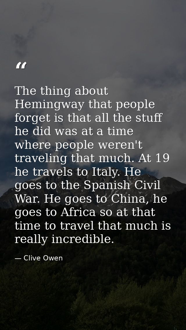 The thing about Hemingway that people forget is that all the stuff he did was at a time where people weren't traveling t — Clive Owen