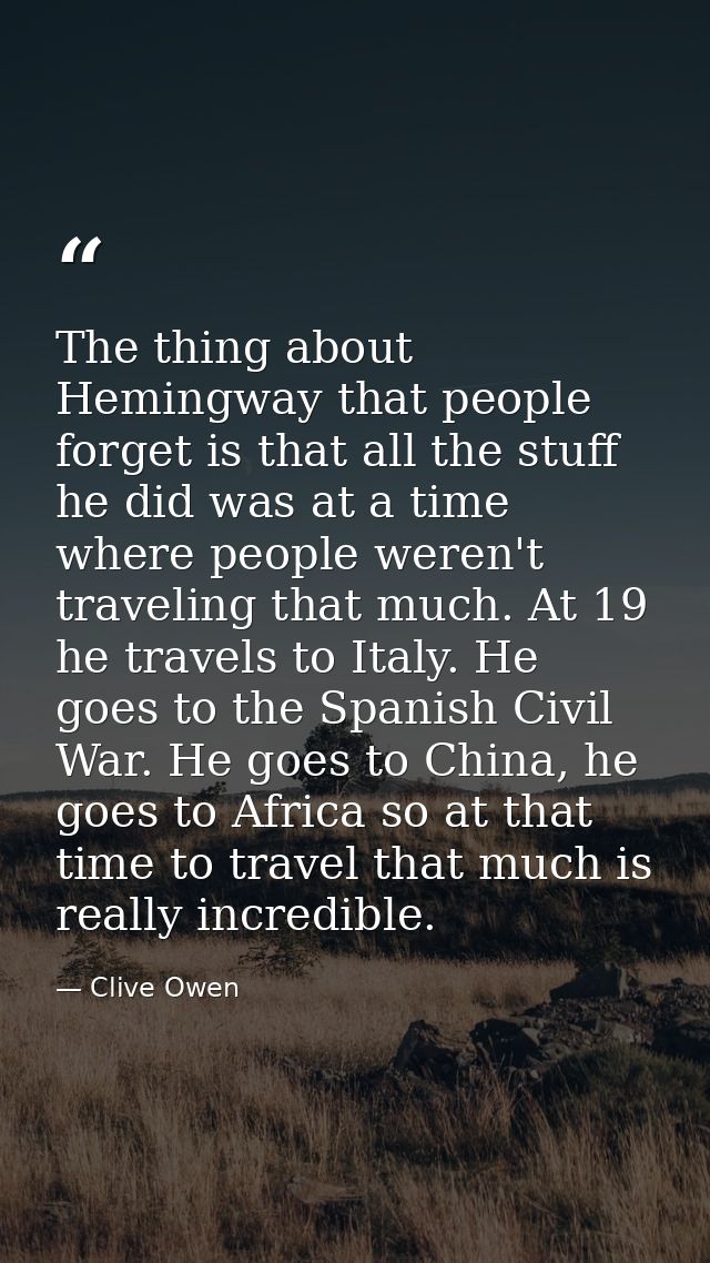 The thing about Hemingway that people forget is that all the stuff he did was at a time where people weren't traveling t — Clive Owen