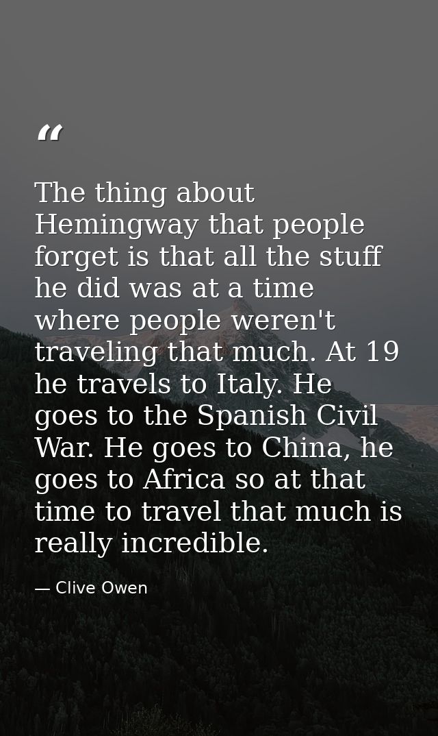 The thing about Hemingway that people forget is that all the stuff he did was at a time where people weren't traveling t — Clive Owen