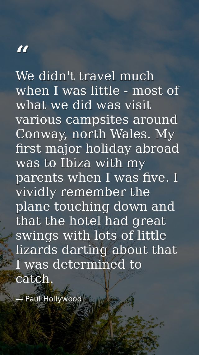 We didn't travel much when I was little - most of what we did was visit various campsites around Conway, north Wales. My — Paul Hollywood
