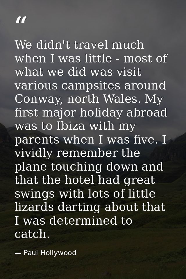 We didn't travel much when I was little - most of what we did was visit various campsites around Conway, north Wales. My — Paul Hollywood