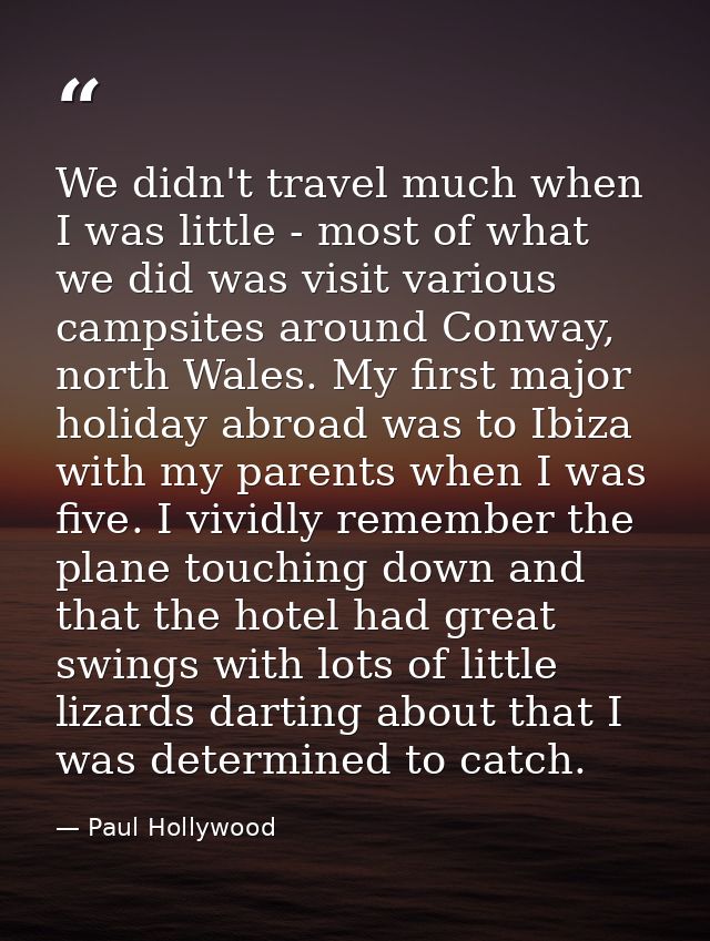 We didn't travel much when I was little - most of what we did was visit various campsites around Conway, north Wales. My — Paul Hollywood