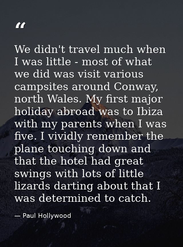 We didn't travel much when I was little - most of what we did was visit various campsites around Conway, north Wales. My — Paul Hollywood