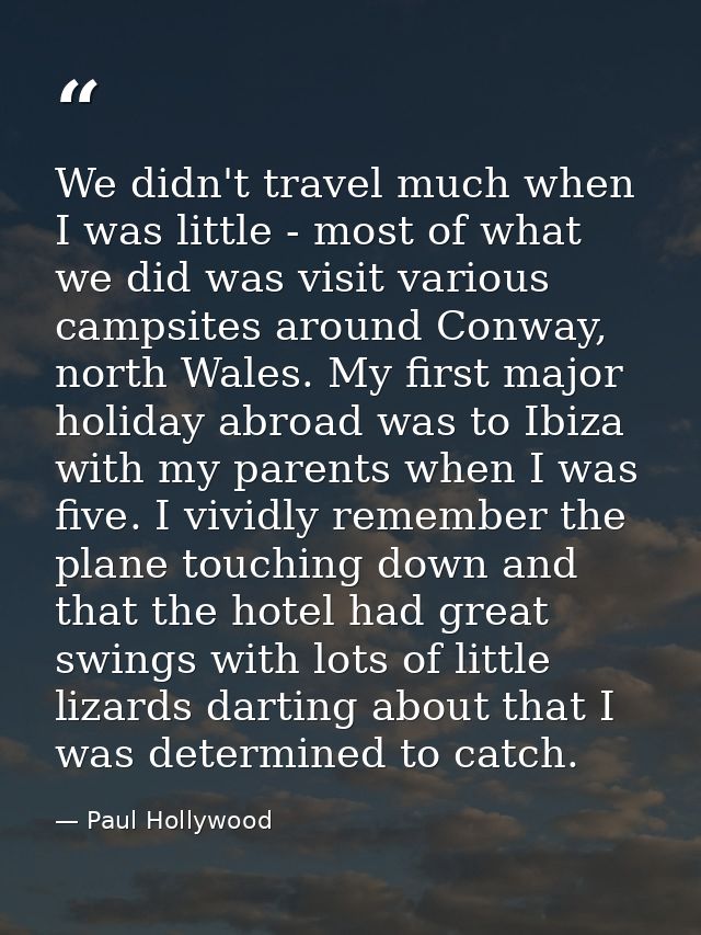 We didn't travel much when I was little - most of what we did was visit various campsites around Conway, north Wales. My — Paul Hollywood