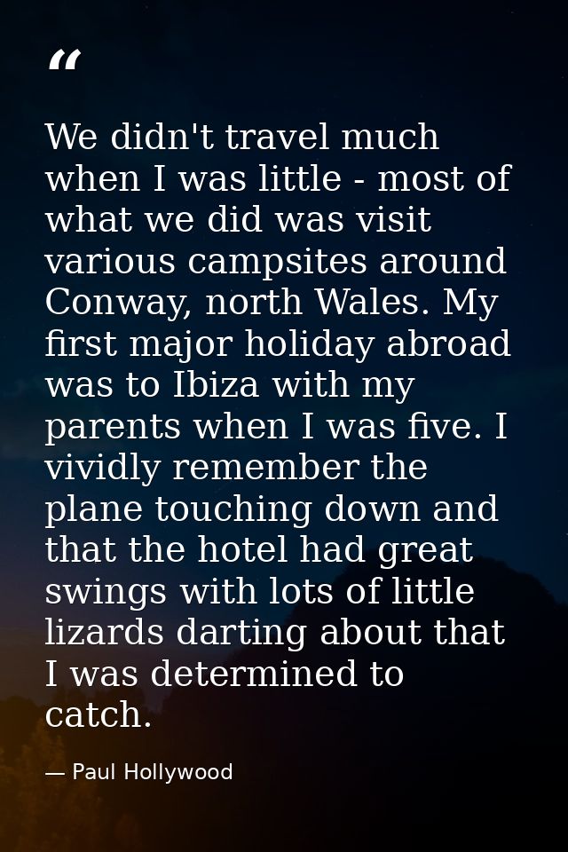We didn't travel much when I was little - most of what we did was visit various campsites around Conway, north Wales. My — Paul Hollywood