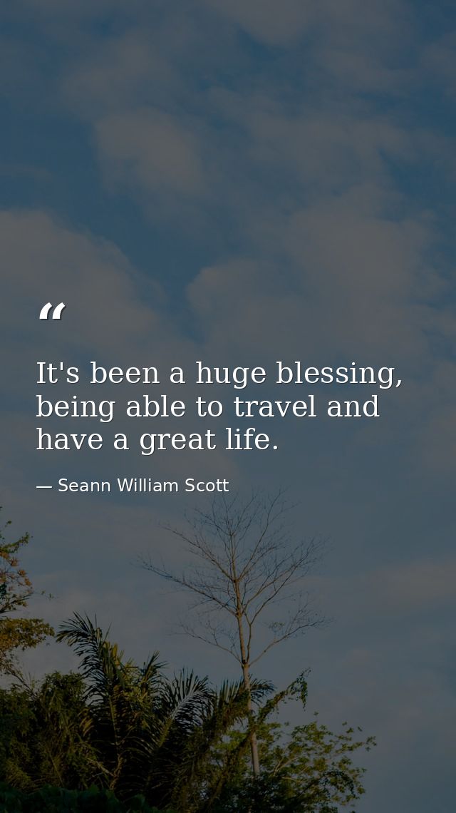 It's been a huge blessing, being able to travel and have a great life. — Seann William Scott