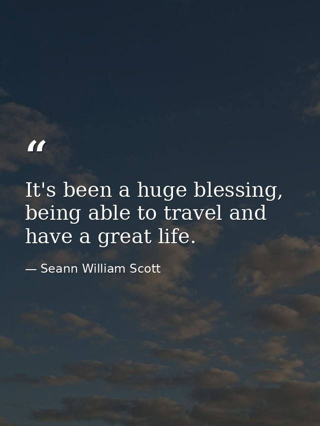 It's been a huge blessing, being able to travel and have a great life. — Seann William Scott