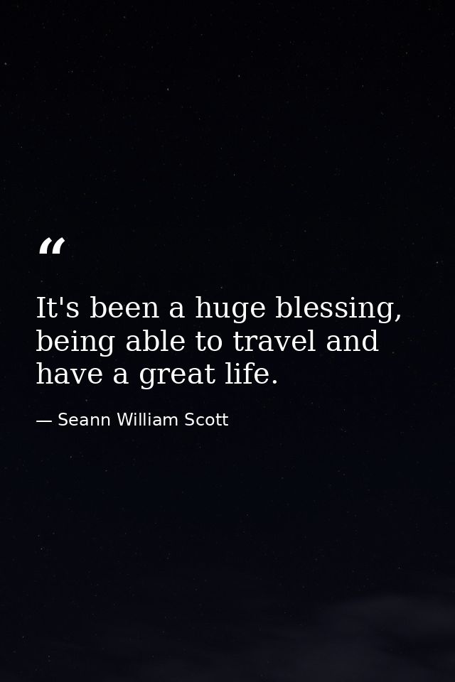 It's been a huge blessing, being able to travel and have a great life. — Seann William Scott