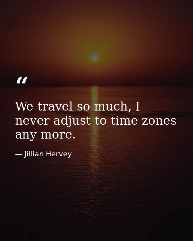 We travel so much, I never adjust to time zones any more. — Jillian Hervey