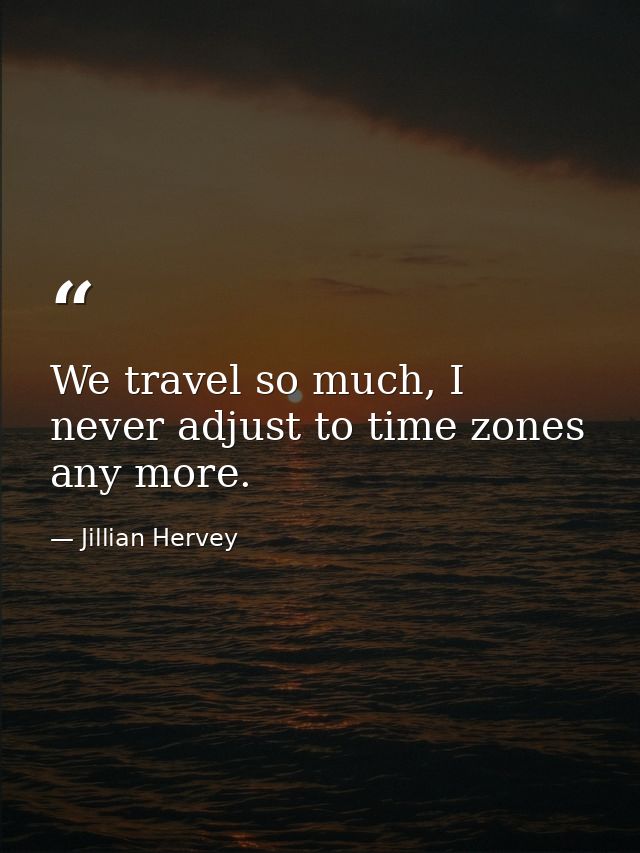 We travel so much, I never adjust to time zones any more. — Jillian Hervey