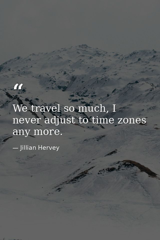 We travel so much, I never adjust to time zones any more. — Jillian Hervey