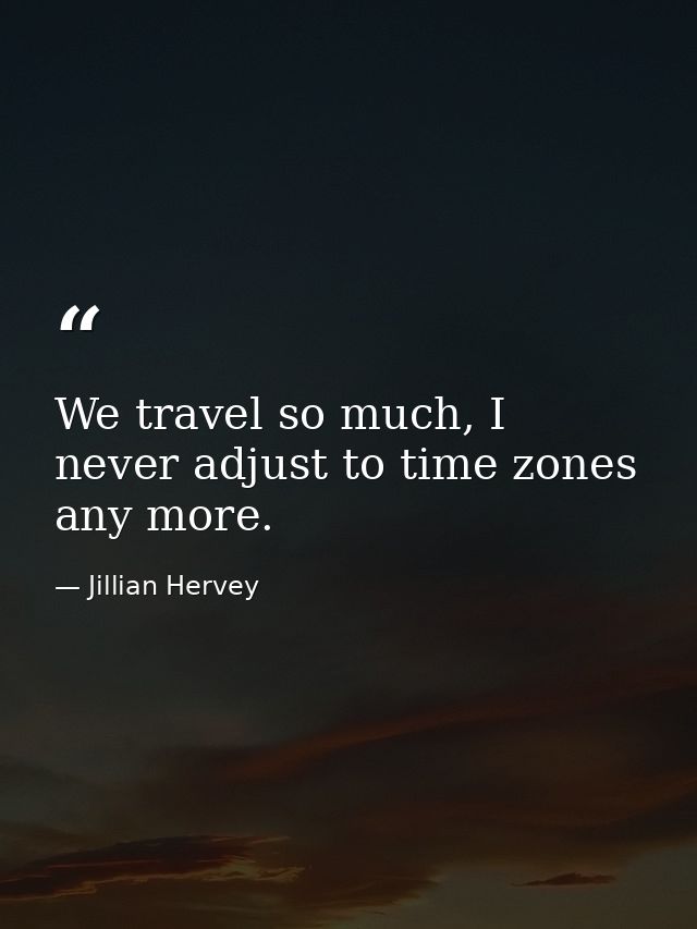We travel so much, I never adjust to time zones any more. — Jillian Hervey