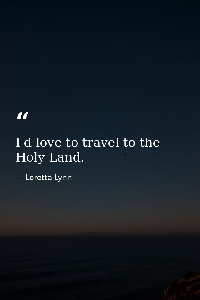 I'd love to travel to the Holy Land. — Loretta Lynn