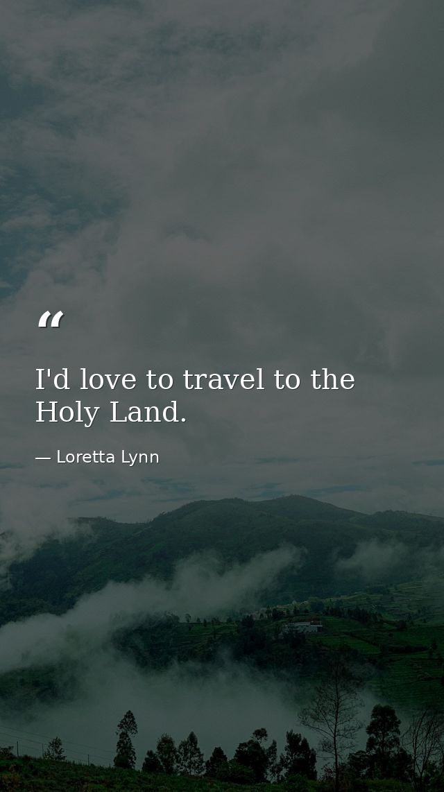 I'd love to travel to the Holy Land. — Loretta Lynn