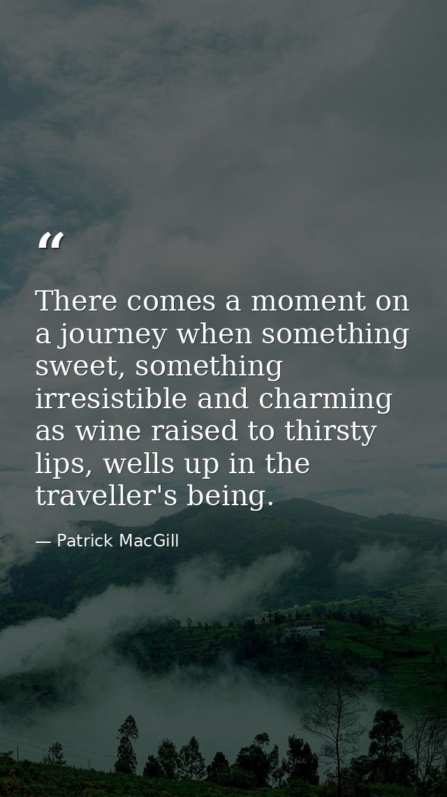 There comes a moment on a journey when something sweet, something irresistible and charming as wine raised to thirsty li — Patrick MacGill