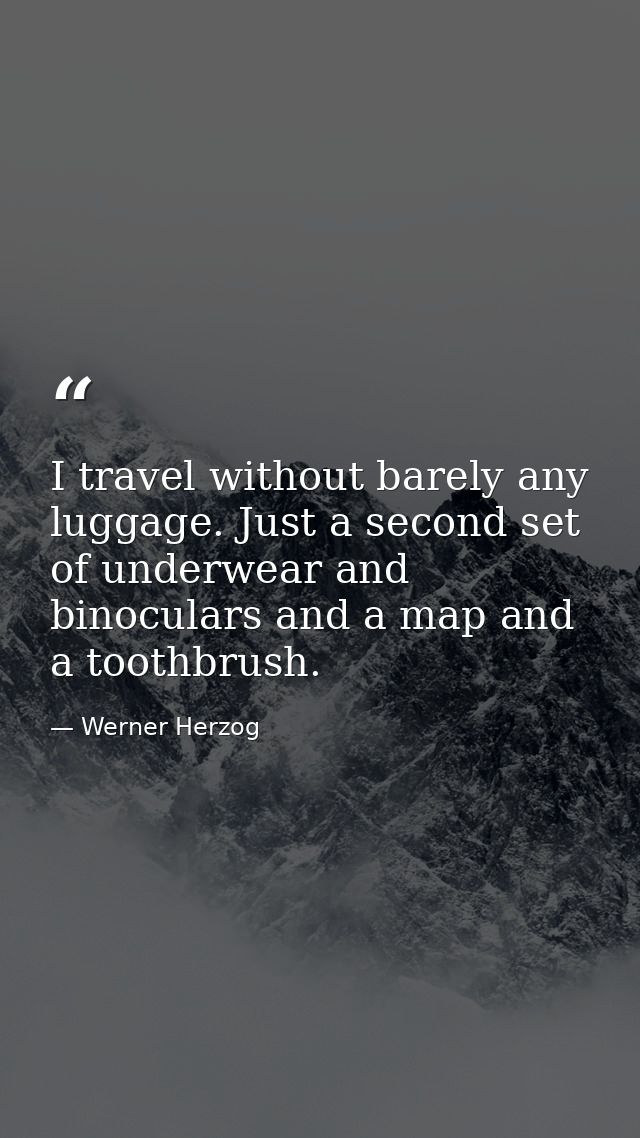 I travel without barely any luggage. Just a second set of underwear and binoculars and a map and a toothbrush. — Werner Herzog