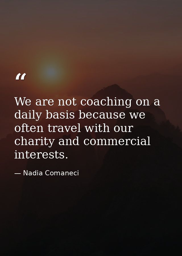 We are not coaching on a daily basis because we often travel with our charity and commercial interests. — Nadia Comaneci
