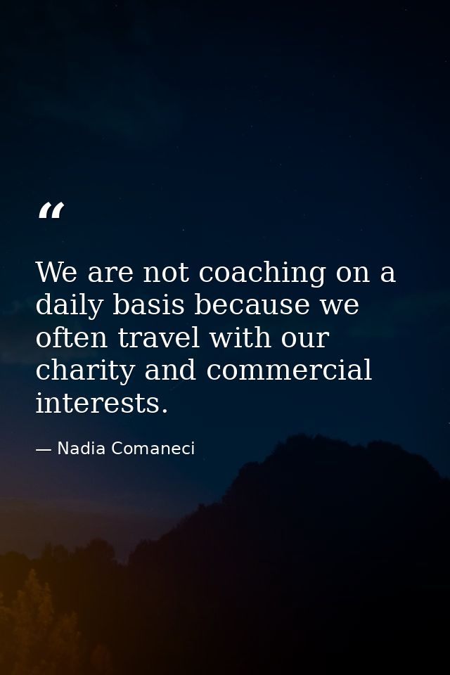 We are not coaching on a daily basis because we often travel with our charity and commercial interests. — Nadia Comaneci