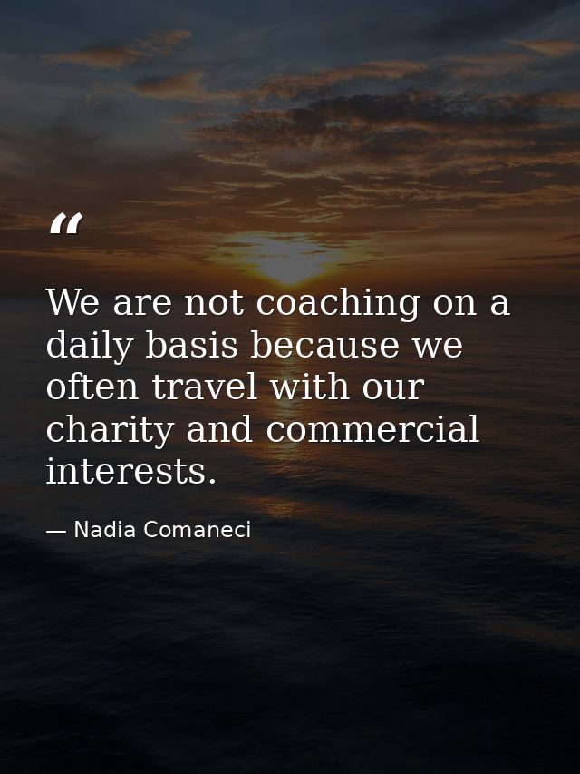 We are not coaching on a daily basis because we often travel with our charity and commercial interests. — Nadia Comaneci