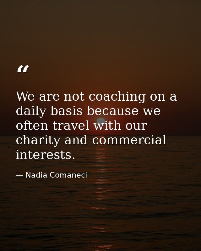 We are not coaching on a daily basis because we often travel with our charity and commercial interests. — Nadia Comaneci