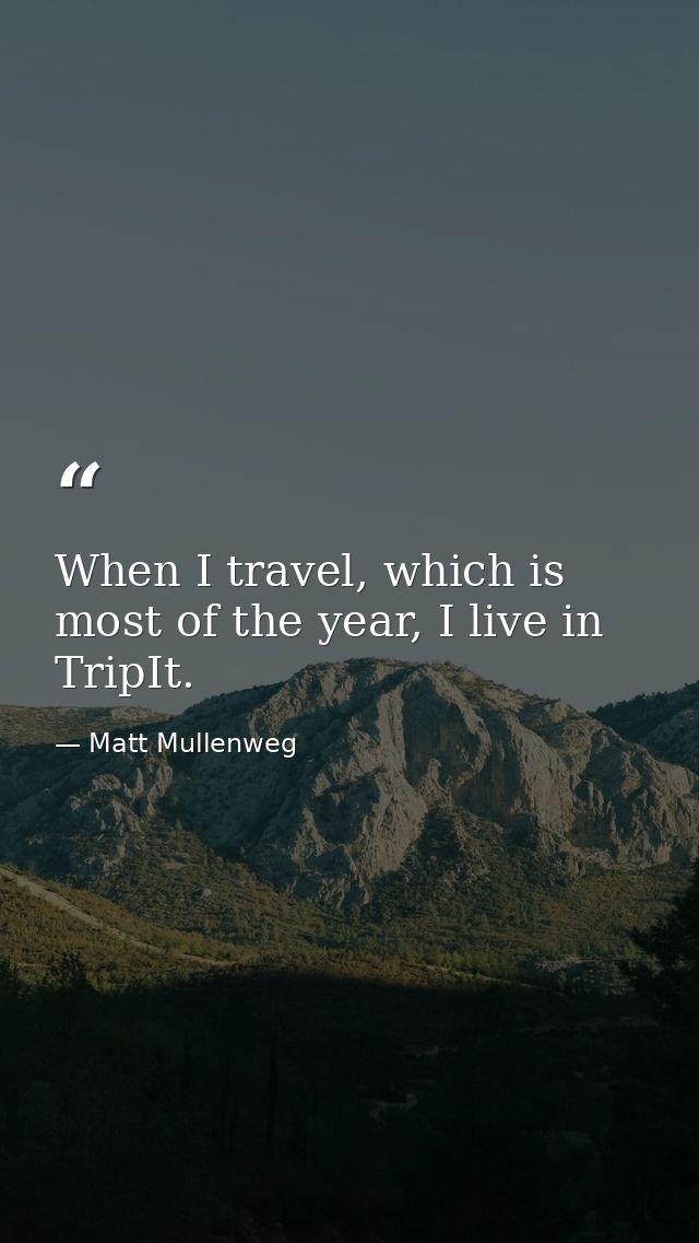 When I travel, which is most of the year, I live in TripIt. — Matt Mullenweg
