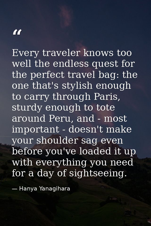 Every traveler knows too well the endless quest for the perfect travel bag: the one that's stylish enough to carry throu — Hanya Yanagihara