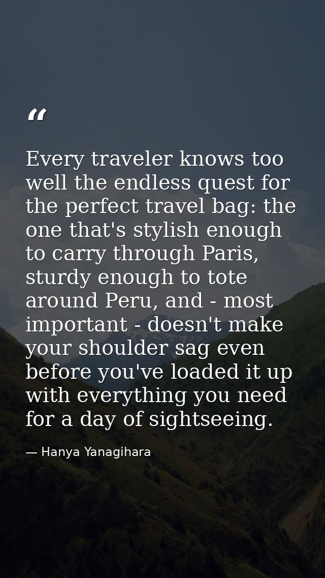Every traveler knows too well the endless quest for the perfect travel bag: the one that's stylish enough to carry throu — Hanya Yanagihara