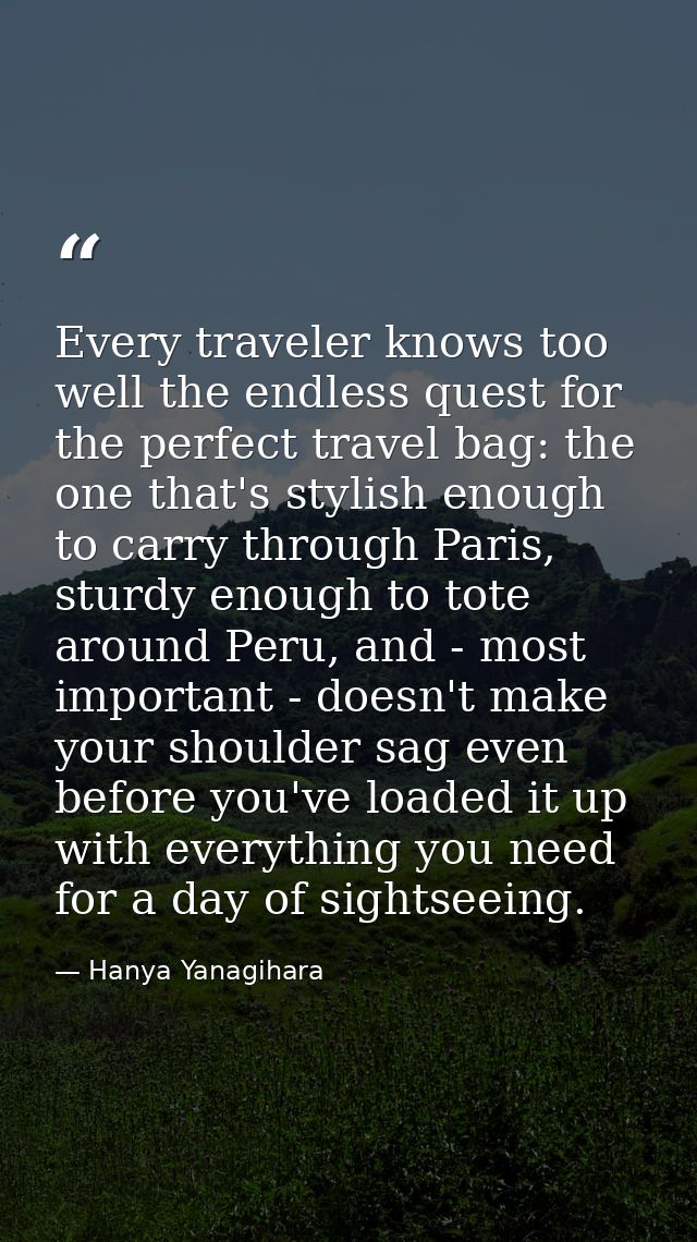 Every traveler knows too well the endless quest for the perfect travel bag: the one that's stylish enough to carry throu — Hanya Yanagihara