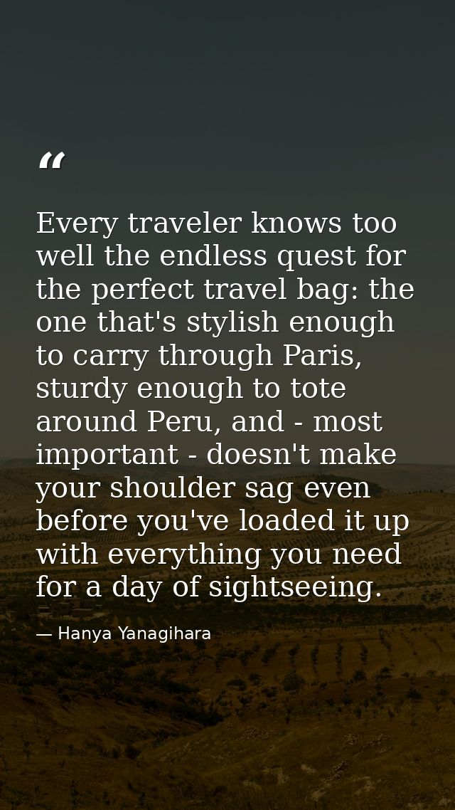 Every traveler knows too well the endless quest for the perfect travel bag: the one that's stylish enough to carry throu — Hanya Yanagihara